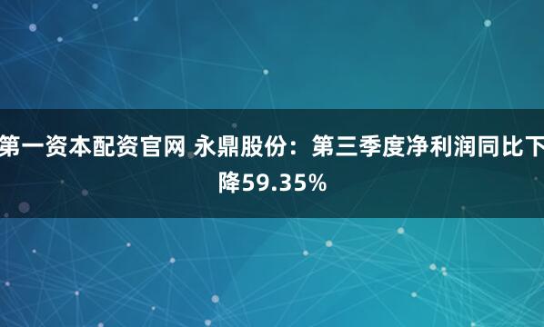 第一资本配资官网 永鼎股份：第三季度净利润同比下降59.35%